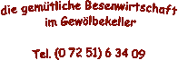 die gem�tliche Besenwirtschaft
 im Gew�lbekeller

Tel. (0 72 51) 6 34 09